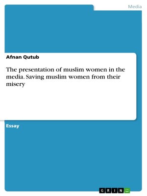 cover image of The presentation of muslim women in the media. Saving muslim women from their misery